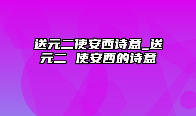 送元二使安西诗意_送元二 使安西的诗意