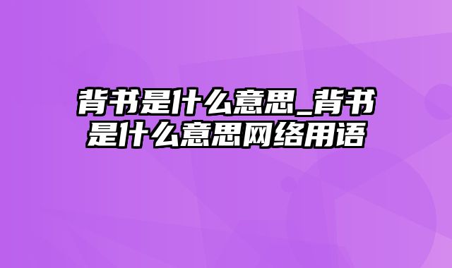 背书是什么意思_背书是什么意思网络用语