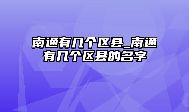 南通有几个区县_南通有几个区县的名字