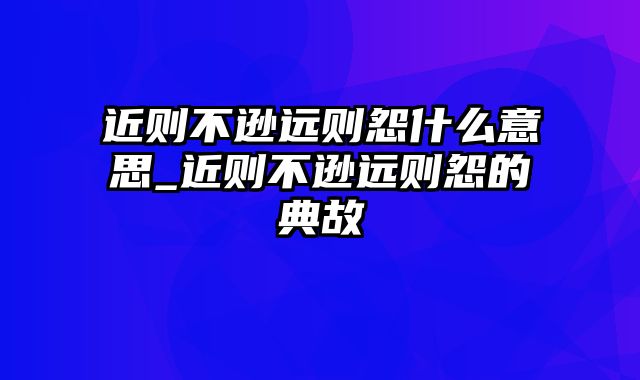 近则不逊远则怨什么意思_近则不逊远则怨的典故