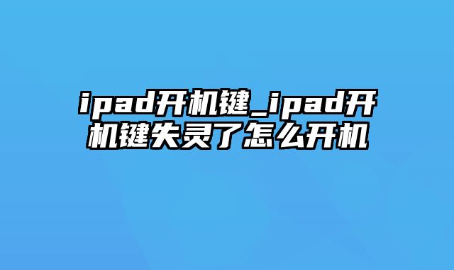 ipad开机键_ipad开机键失灵了怎么开机