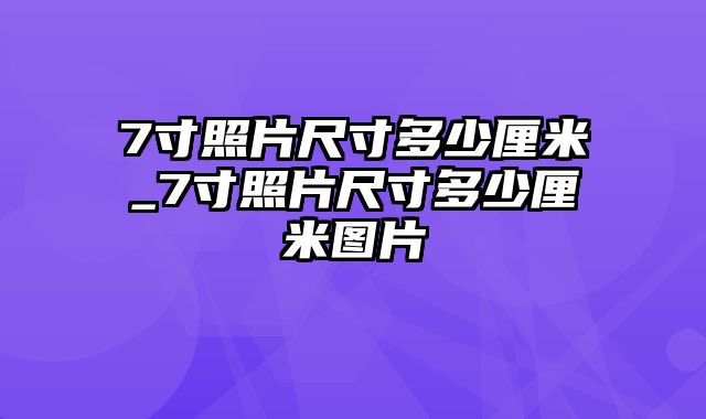 7寸照片尺寸多少厘米_7寸照片尺寸多少厘米图片