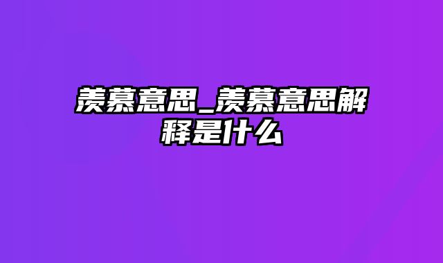 羡慕意思_羡慕意思解释是什么