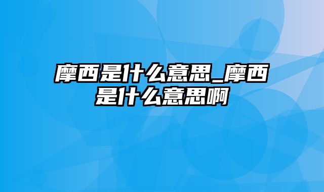 摩西是什么意思_摩西是什么意思啊