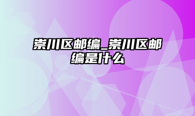 崇川区邮编_崇川区邮编是什么