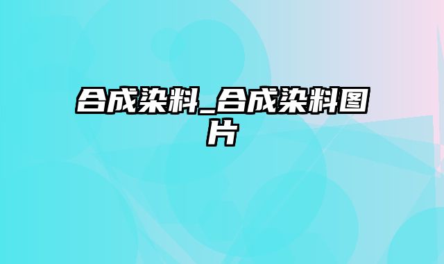 合成染料_合成染料图片