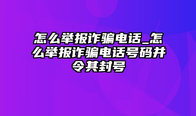 怎么举报诈骗电话_怎么举报诈骗电话号码并令其封号