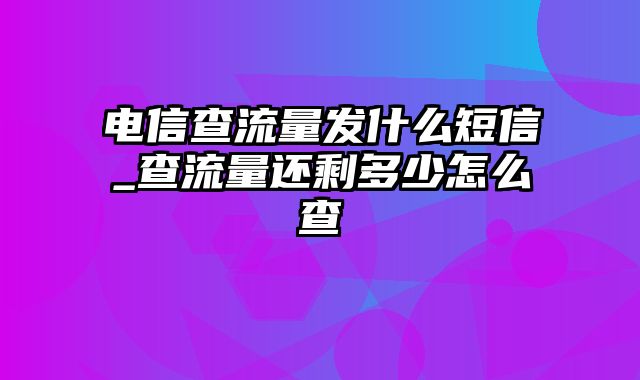 电信查流量发什么短信_查流量还剩多少怎么查