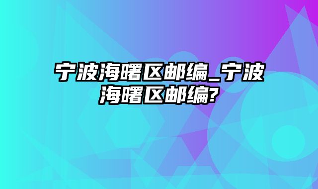 宁波海曙区邮编_宁波海曙区邮编?