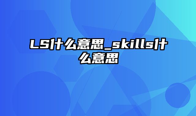 LS什么意思_skills什么意思