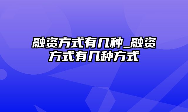 融资方式有几种_融资方式有几种方式