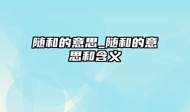 随和的意思_随和的意思和含义