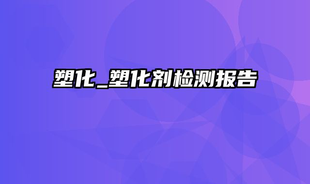 塑化_塑化剂检测报告