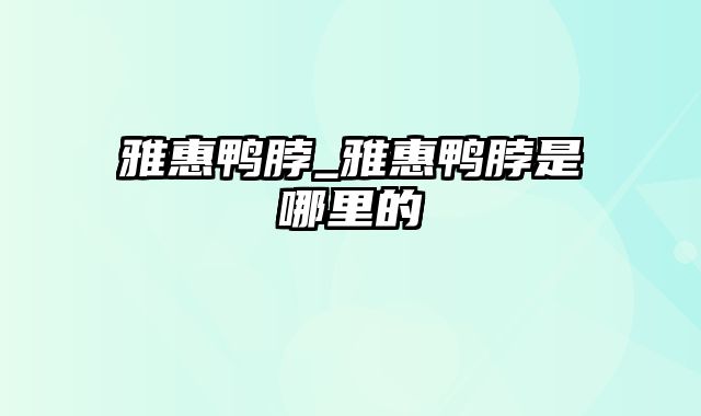 雅惠鸭脖_雅惠鸭脖是哪里的