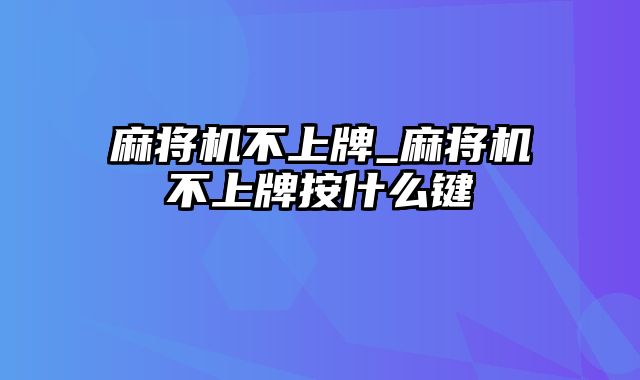 麻将机不上牌_麻将机不上牌按什么键