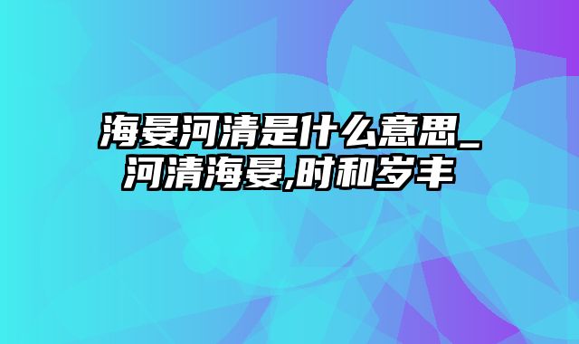 海晏河清是什么意思_河清海晏,时和岁丰