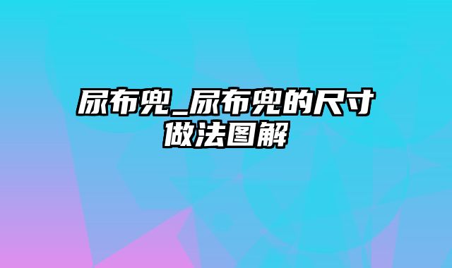 尿布兜_尿布兜的尺寸做法图解