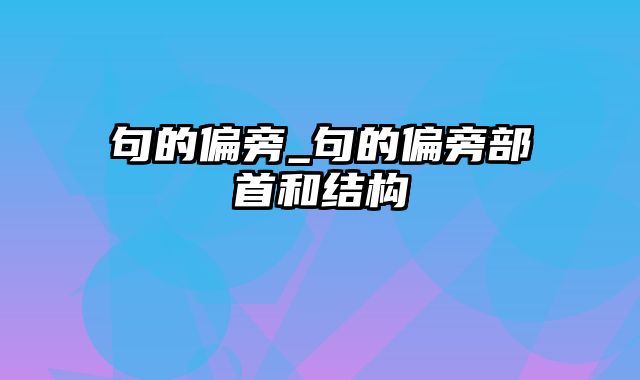 句的偏旁_句的偏旁部首和结构