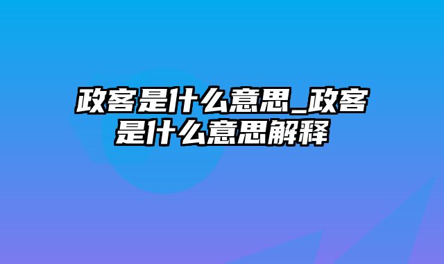 政客是什么意思_政客是什么意思解释