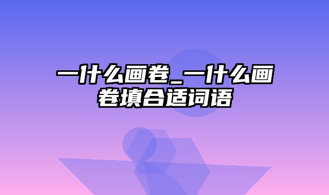 一什么画卷_一什么画卷填合适词语