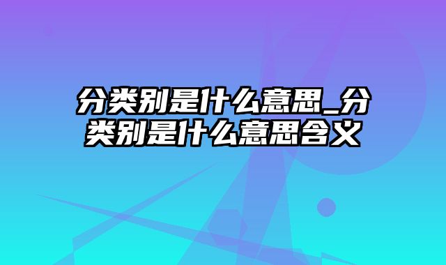 分类别是什么意思_分类别是什么意思含义