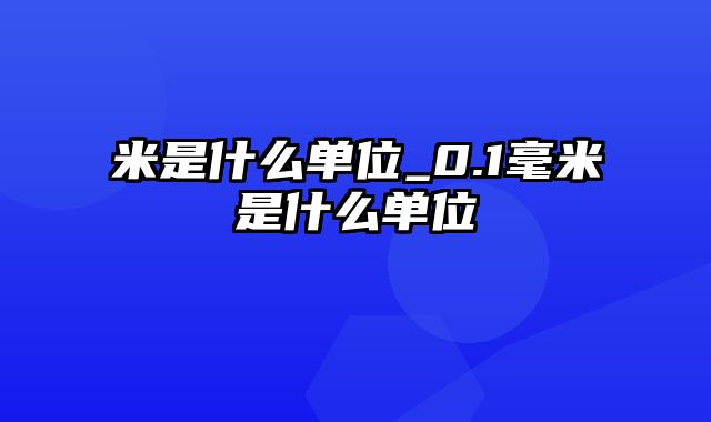 米是什么单位_0.1毫米是什么单位