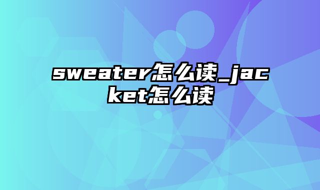 sweater怎么读_jacket怎么读