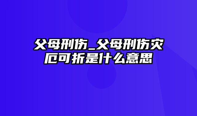 父母刑伤_父母刑伤灾厄可折是什么意思