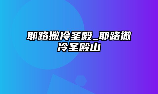 耶路撒冷圣殿_耶路撒冷圣殿山