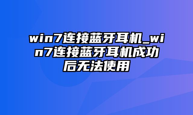 win7连接蓝牙耳机_win7连接蓝牙耳机成功后无法使用