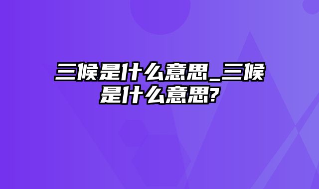 三候是什么意思_三候是什么意思?