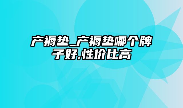 产褥垫_产褥垫哪个牌子好,性价比高