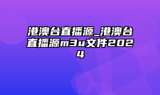 港澳台直播源_港澳台直播源m3u文件2024