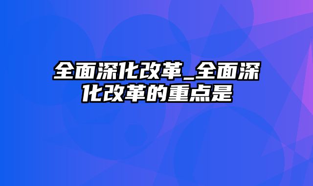 全面深化改革_全面深化改革的重点是