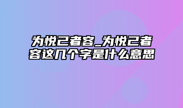 为悦己者容_为悦己者容这几个字是什么意思