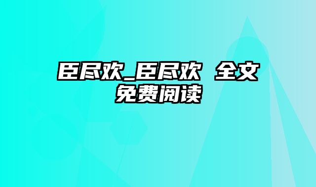 臣尽欢_臣尽欢 全文免费阅读