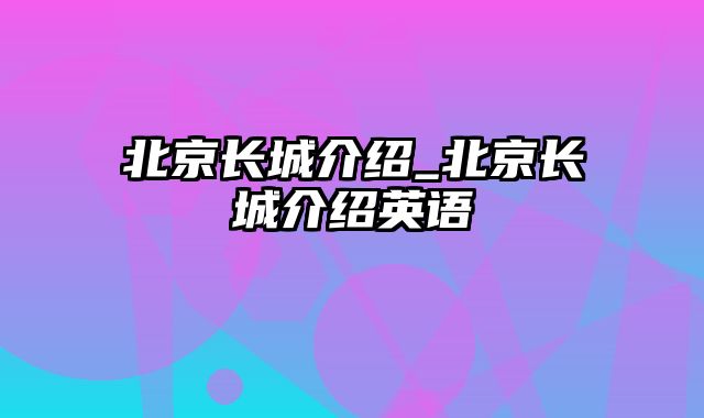 北京长城介绍_北京长城介绍英语