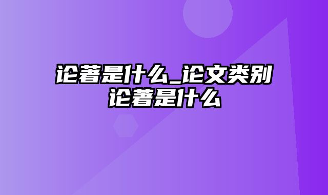 论著是什么_论文类别论著是什么