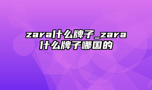 zara什么牌子_zara什么牌子哪国的