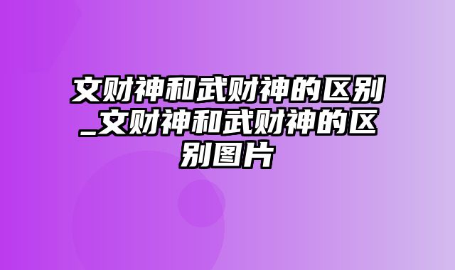 文财神和武财神的区别_文财神和武财神的区别图片