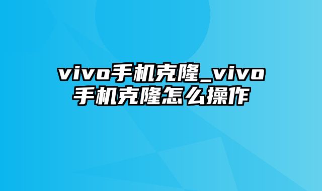 vivo手机克隆_vivo手机克隆怎么操作