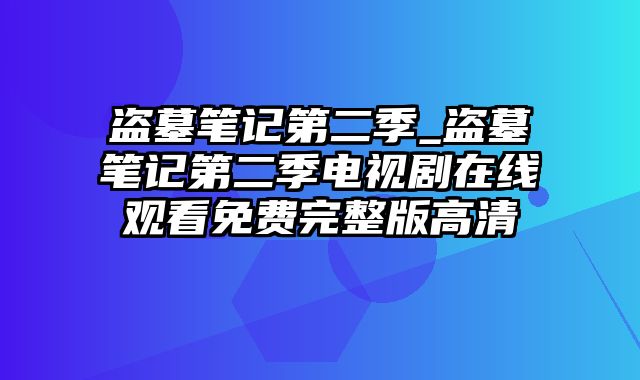 盗墓笔记第二季_盗墓笔记第二季电视剧在线观看免费完整版高清