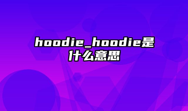 hoodie_hoodie是什么意思