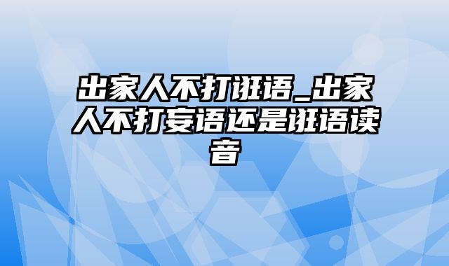 出家人不打诳语_出家人不打妄语还是诳语读音