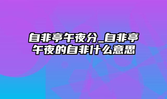 自非亭午夜分_自非亭午夜的自非什么意思