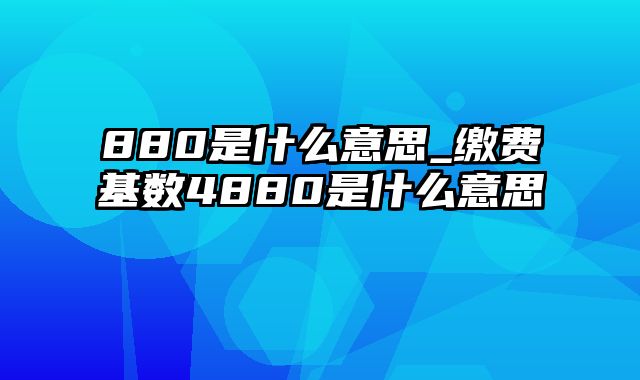 880是什么意思_缴费基数4880是什么意思